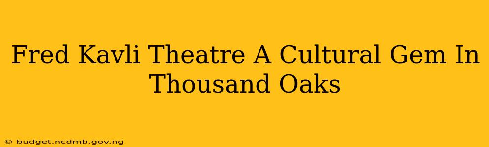Fred Kavli Theatre A Cultural Gem In Thousand Oaks