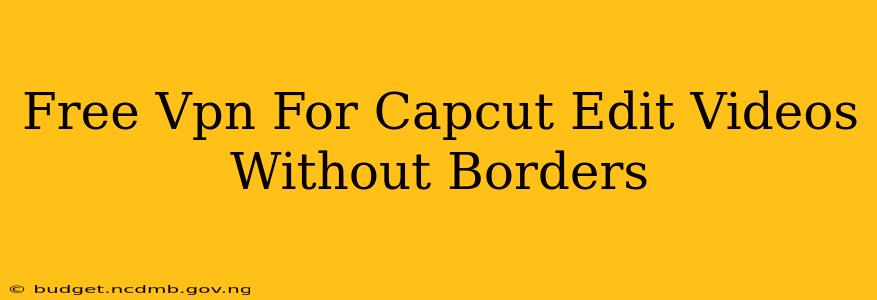 Free Vpn For Capcut Edit Videos Without Borders