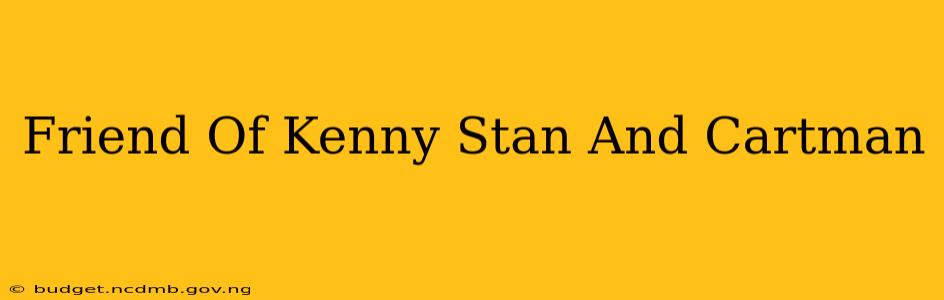 Friend Of Kenny Stan And Cartman