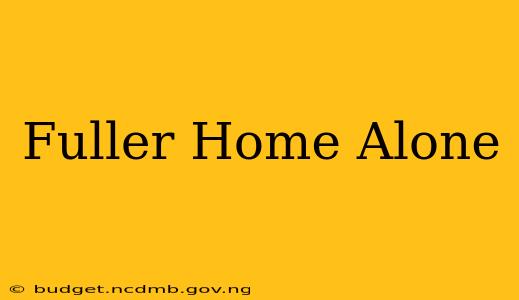 Fuller Home Alone