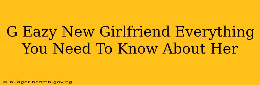 G Eazy New Girlfriend Everything You Need To Know About Her