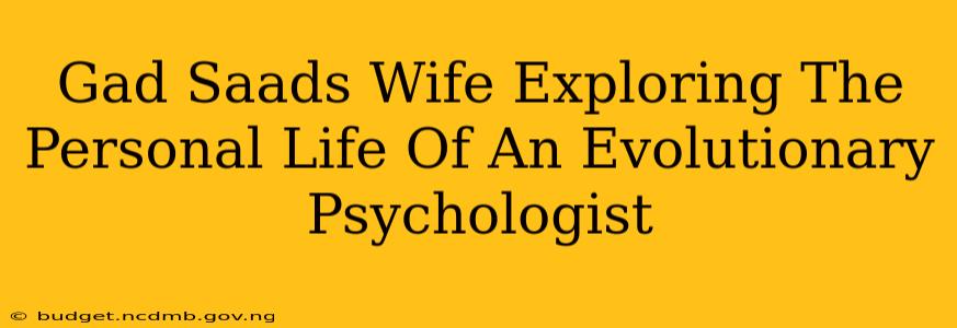 Gad Saads Wife Exploring The Personal Life Of An Evolutionary Psychologist