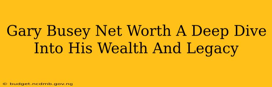 Gary Busey Net Worth A Deep Dive Into His Wealth And Legacy