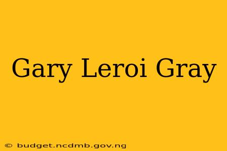 Gary Leroi Gray