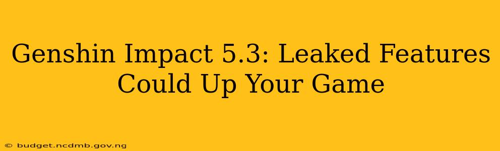Genshin Impact 5.3: Leaked Features Could Up Your Game