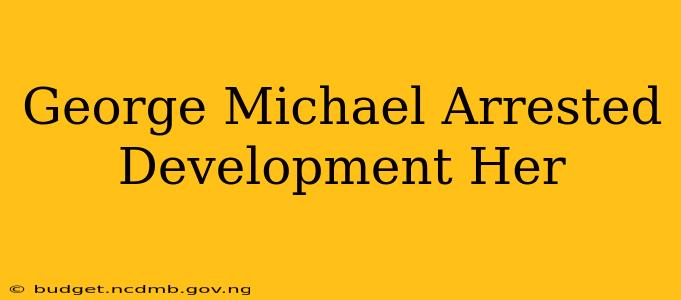 George Michael Arrested Development Her
