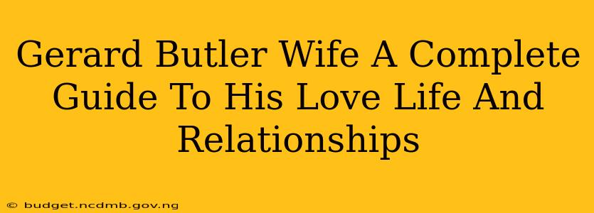 Gerard Butler Wife A Complete Guide To His Love Life And Relationships