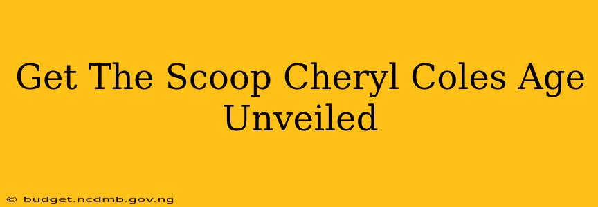 Get The Scoop Cheryl Coles Age Unveiled