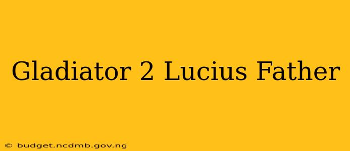 Gladiator 2 Lucius Father