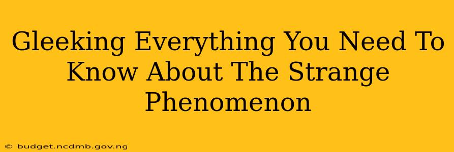 Gleeking Everything You Need To Know About The Strange Phenomenon