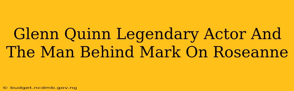 Glenn Quinn Legendary Actor And The Man Behind Mark On Roseanne