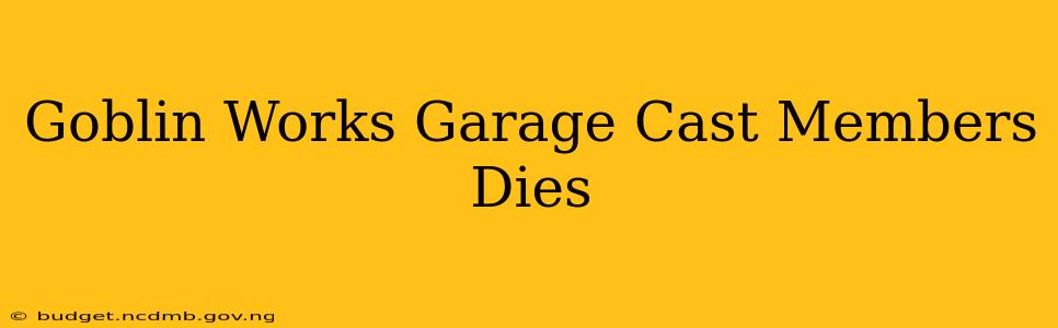 Goblin Works Garage Cast Members Dies