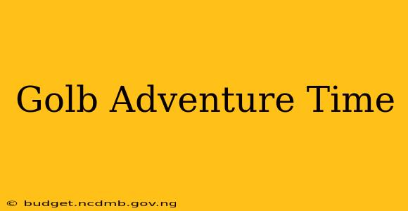 Golb Adventure Time