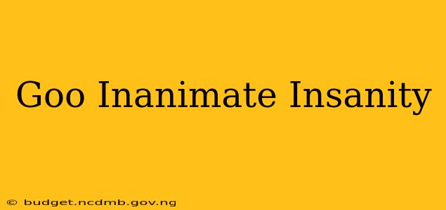 Goo Inanimate Insanity