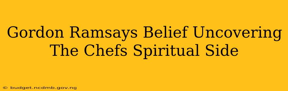 Gordon Ramsays Belief Uncovering The Chefs Spiritual Side
