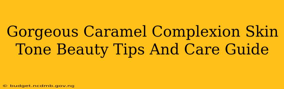 Gorgeous Caramel Complexion Skin Tone Beauty Tips And Care Guide