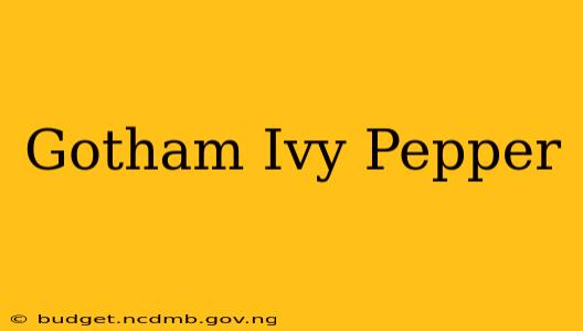 Gotham Ivy Pepper