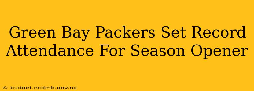 Green Bay Packers Set Record Attendance For Season Opener