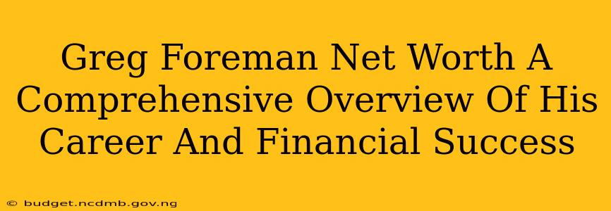 Greg Foreman Net Worth A Comprehensive Overview Of His Career And Financial Success