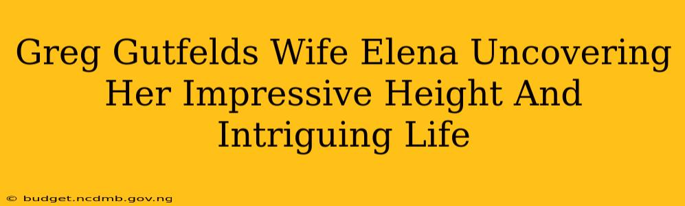 Greg Gutfelds Wife Elena Uncovering Her Impressive Height And Intriguing Life
