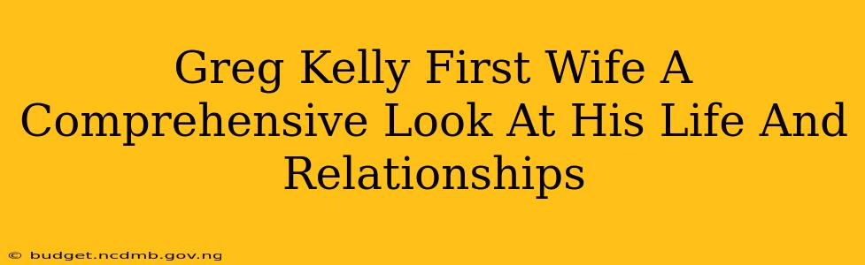 Greg Kelly First Wife A Comprehensive Look At His Life And Relationships