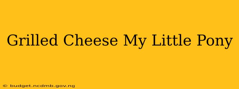 Grilled Cheese My Little Pony