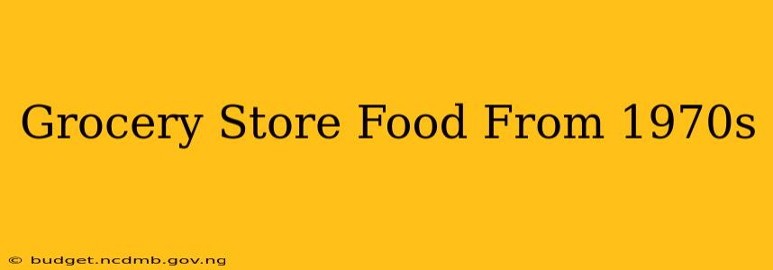 Grocery Store Food From 1970s