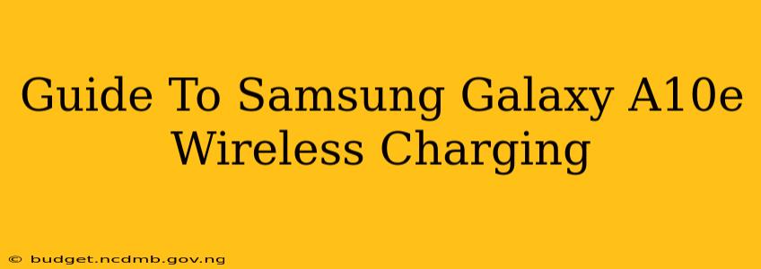 Guide To Samsung Galaxy A10e Wireless Charging