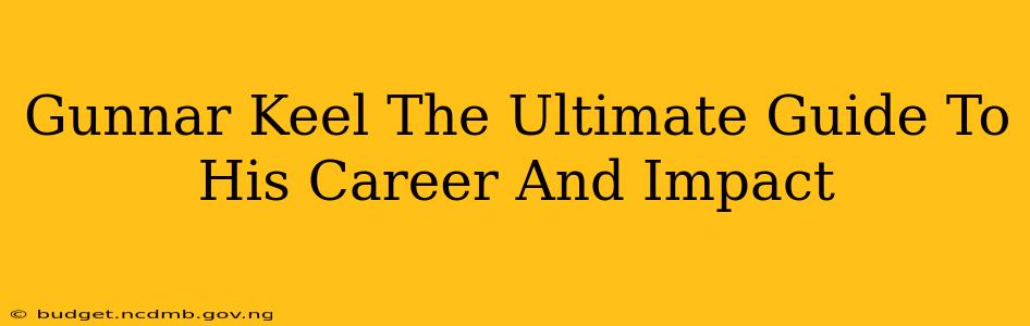 Gunnar Keel The Ultimate Guide To His Career And Impact