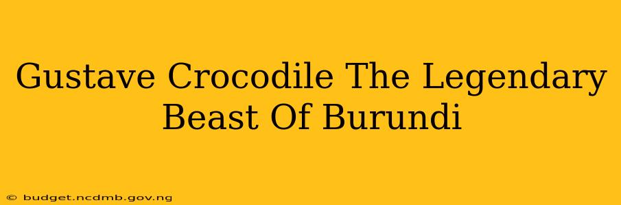 Gustave Crocodile The Legendary Beast Of Burundi