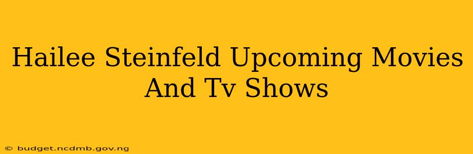 Hailee Steinfeld Upcoming Movies And Tv Shows
