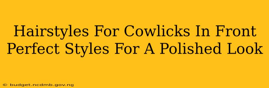 Hairstyles For Cowlicks In Front Perfect Styles For A Polished Look