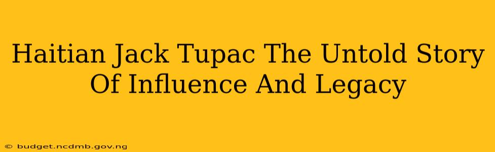Haitian Jack Tupac The Untold Story Of Influence And Legacy