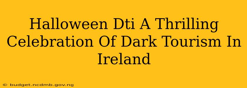 Halloween Dti A Thrilling Celebration Of Dark Tourism In Ireland