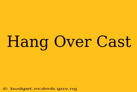 Hang Over Cast