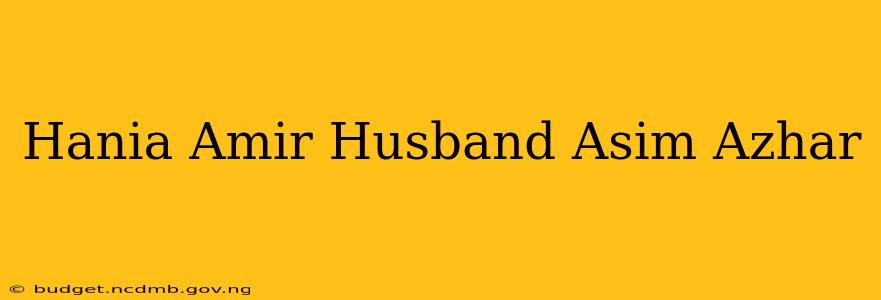 Hania Amir Husband Asim Azhar