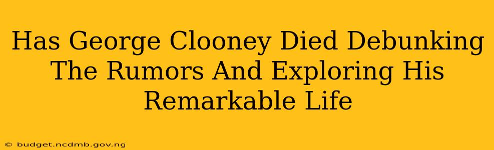 Has George Clooney Died Debunking The Rumors And Exploring His Remarkable Life