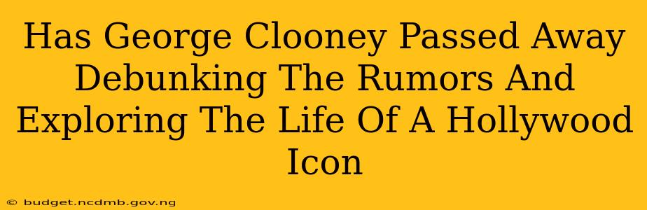 Has George Clooney Passed Away Debunking The Rumors And Exploring The Life Of A Hollywood Icon