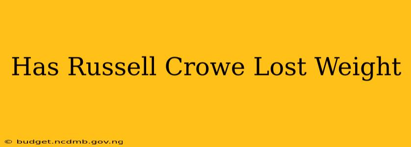 Has Russell Crowe Lost Weight