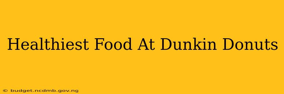 Healthiest Food At Dunkin Donuts