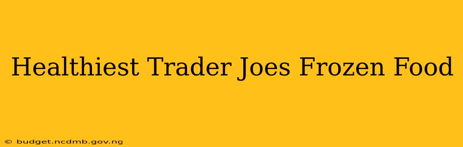 Healthiest Trader Joes Frozen Food
