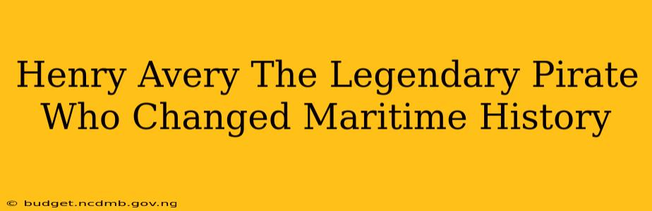 Henry Avery The Legendary Pirate Who Changed Maritime History