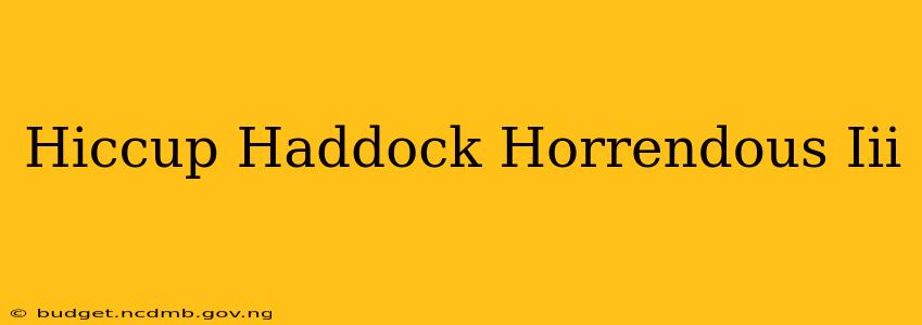 Hiccup Haddock Horrendous Iii