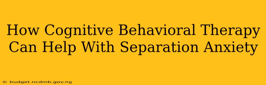 How Cognitive Behavioral Therapy Can Help With Separation Anxiety
