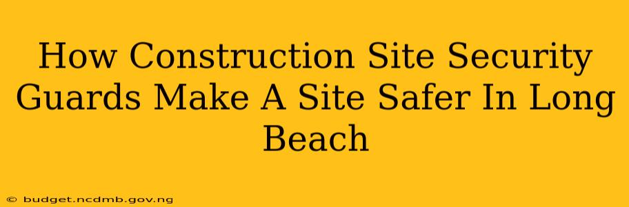 How Construction Site Security Guards Make A Site Safer In Long Beach