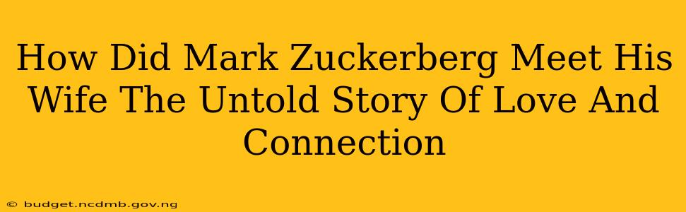 How Did Mark Zuckerberg Meet His Wife The Untold Story Of Love And Connection