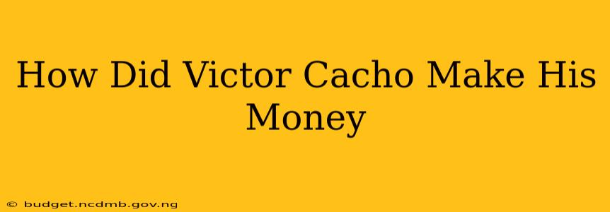 How Did Victor Cacho Make His Money