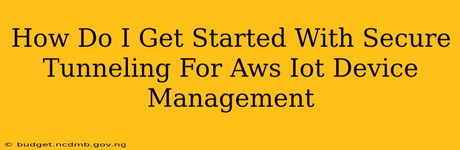 How Do I Get Started With Secure Tunneling For Aws Iot Device Management