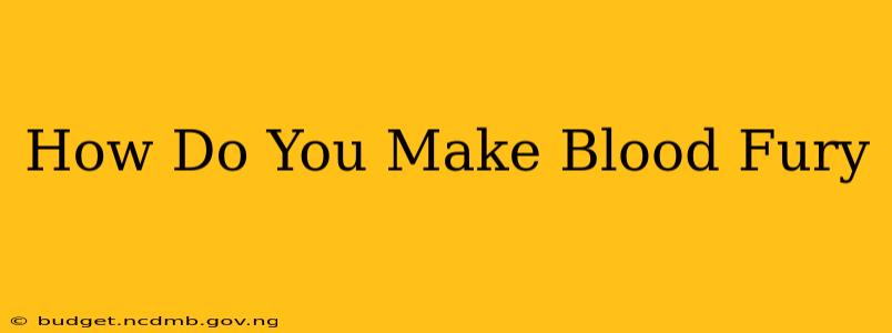 How Do You Make Blood Fury