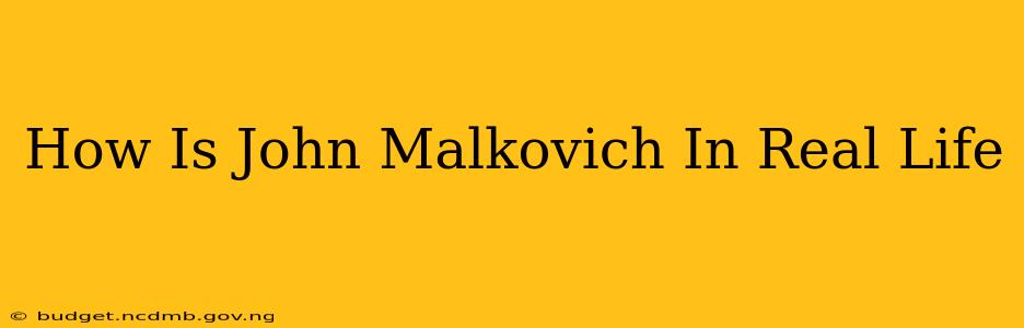 How Is John Malkovich In Real Life